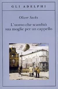 L'uomo che scambiò sua moglie per un cappello - Oliver Sacks