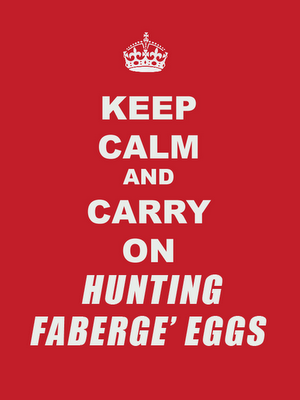 Keep Calm and Carry on Hunting Fabergé Eggs