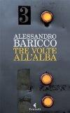 Tre Volte All’Alba – Alessandro Baricco