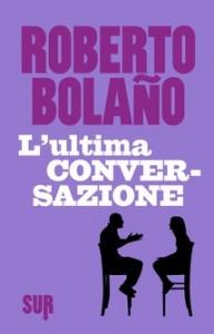 L'ultima conversazione, di Roberto Bolaño (SUR)