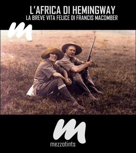 L'Africa di Hemingway: La breve vita felice di Francis Macomber