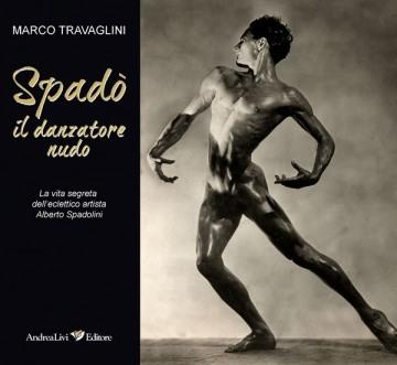 Il danzatore nudo la vita segreta dell'eclettico artista Alberto Spadolini di M Travaglini, Andrea Livi Editore, 2012