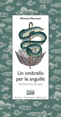 Un ombrello per le anguille, di Michele Marziani (Guido Tommasi Editore)