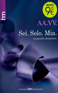 Sei. Solo. Mia. 12 Piccole sfumature di AA. VV. in libreria