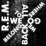 R.E.M. - We All Go Back to Where We Belong - Single