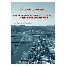 Ultimo libro di Antonio Capolongo Cassa integrazione guadagni… la mia è straordinaria