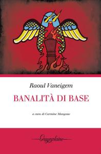 Raoul Vaneigem BANALITÀ DI BASE – a cura di Carmine Mangone – Gwynplaine Edizioni 2012