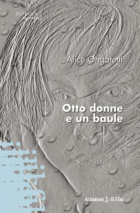 una immagine di Copertina di Otto donne e un baule Gruppo Albatros Il Filo 2009 620x944 su Alice Ongaretti: Pienezza di Vita e Scrittura