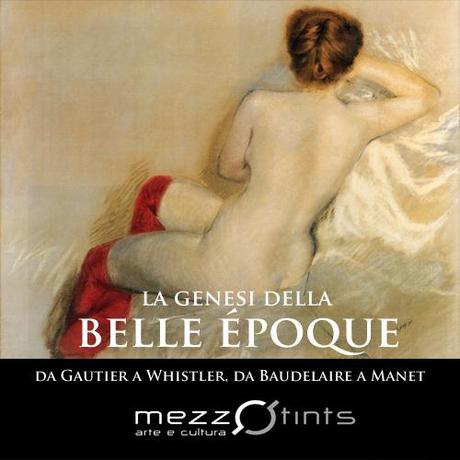 La genesi della Belle Époque: da Gautier a Whistler, da Baudelaire a Manet