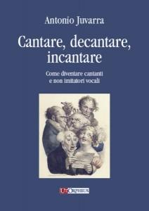 In uscita “Cantare, decantare, incantare – Come diventare cantanti e non imitatori vocali” di Antonio Juvarra