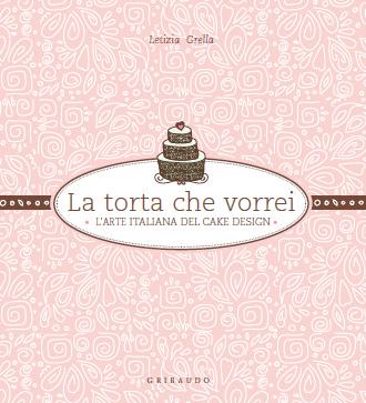 La torta che vorrei. L'arte italiana del cake design.