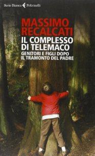 Massimo Recalcati - Il complesso di Telemaco. Genitori e figli dopo il tramonto del padre