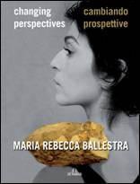 Maria Rebecca Ballestra - Changing Perspectives, Cambiando Pospettive, edited by Paola Valenti
