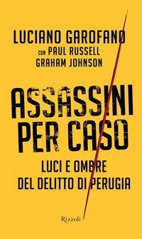 Assassini per caso. Luci e ombre del delitto di Perugia di Luciano Garofano, Paul Russell e Graham Johnson