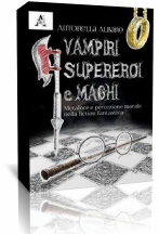 Segnalazioni: Vampiri, supereroi e maghi: metafore e percezione morale nella fiction fantastica di Antonella Albano