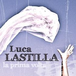 La prima volta di Luca Lastilla: nuovo singolo e video in uscita