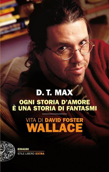 D.T.Max, Ogni Storia d'Amore È Una Storia di Fantasmi. Vita di David Foster Wallace, Einaudi