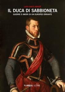 “Il duca di Sabbioneta”, guerre e amori di un europeo errante di Luca Sarzi Amadè: una chiave per capire