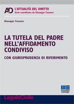 LA TUTELA DEL PADRE NELL’AFFIDAMENTO CONDIVISO, di G. Cassano, Maggioli editore, 2014 LA TUTELA DEL PADRE NELL'AFFIDAMENTO CONDIVISO
