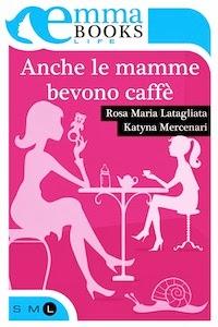 ANCHE LE MAMME BEVONO CAFFE' - R. M. LATAGLIATA e K. MERCENARI