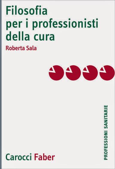 Sala, Roberta, Filosofia per i professionisti della cura Roma, Carocci, 2014, pp. 154, da ReF – Recensioni Filosofiche