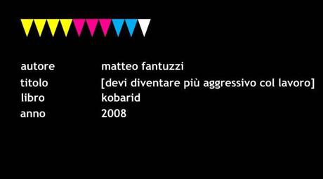 VERMENA VOICE #2 – Matteo Fantuzzi, “Devi essere più aggressivo col lavoro” (da “Kobarid”, Raffaelli Editore 2008)