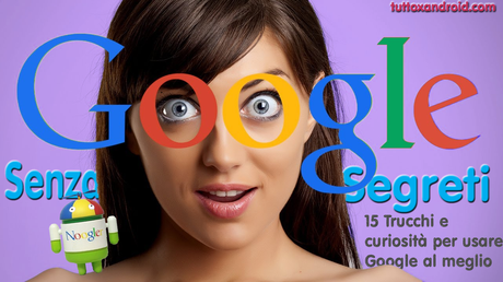 Le 15 chicche di Google per usarlo al meglio: Trucchi e segreti di Big G
