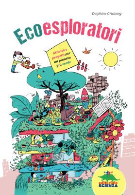 Ecoesploratori, di Delphine Grinberg, illustrazioni di Vincent Bergier, traduzione di Hélène Stavro, Editoriale Scienza 2015, 15,90€.