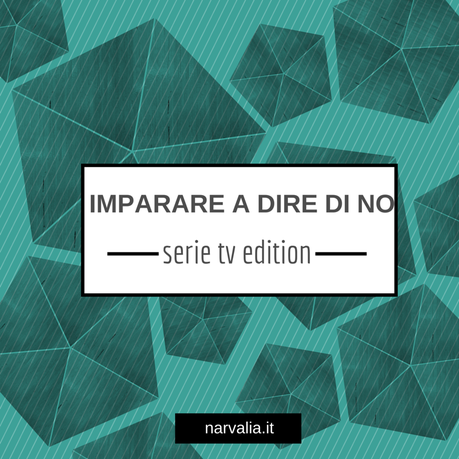 Imparare a dire di no: serie tv edition