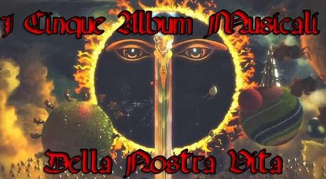 I Cinque Album Musicali della Nostra Vita!