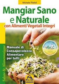 Mangiar sano e naturale con alimenti vegetali integrali, Michele Riefoli