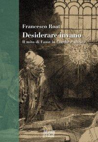 DESIDERARE INVANO. Il Faust in Goethe e altrove - di Francesco Roat