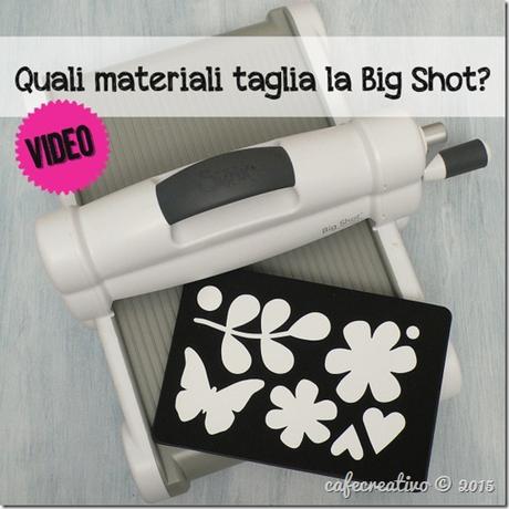 cafecreativo - fustelle per big shot sizzix - quali materiali - video tutorial