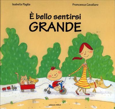 È bello sentirsi grande, di Isabella Paglia, illustrazioni di Francesca Cavallaro, edizioni Arka 2015, 12€