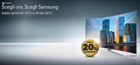 Promozione Scegli ora, Scegli Samsung: compri una TV e ricevi un rimborso del 20% Scegli ora Scegli Samsung Promozione Scegli ora, Scegli Samsung: compri una TV dal 4 al 30 giugno 2015 e ricevi un rimborso del 20% con bonifico bancario SAMSUNG Italia