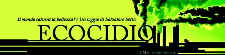 ECOCIDIO | Il mondo salverà la bellezza? | Un saggio di Salvatore Settis