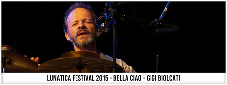 Lunatica Festival 2015 - Bella Ciao - Gigi Biolcati
