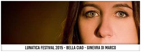 Lunatica Festival 2015 - Bella Ciao - Ginevra Di Marco