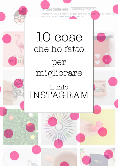 10 cose che ho fatto per  migliorare il mio INSTAGRAM @leideedellavale