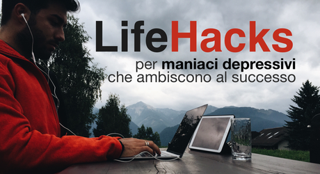 Come avere successo nella vita: 11 lifehacks per maniaci depressivi che ambiscono al successo.