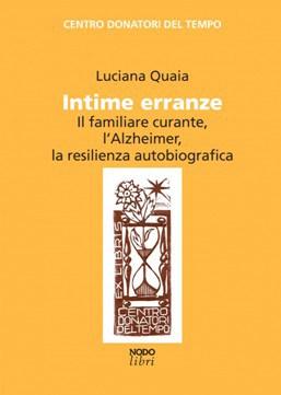 21 settembre, Giornata Mondiale Alzheimer: Luciana Quaia  INTIME ERRANZE  Il familiare curante, l’Alzheimer, la resilienza autobiografica  Nodolibri, Como, 2012