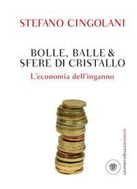 Il libro del giorno: Bolle, balle & sfere di cristallo. L'economia dell'inganno di Stefano Cingolani (Bompiani)