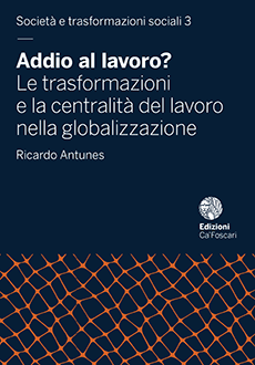 Addio al lavoro? Le trasformazioni e la centralità del lavoro nella globalizzazione, di Ricardo Antunes | Edizioni Ca’ Foscari | Digital Publishing