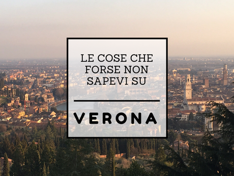 Le cose che forse non sapevi su Verona.