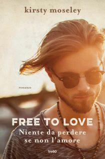 Novità: ‘FREE TO LOVE. Niente da perdere se non l’amore’ di Kirsty Moseley Novità: ‘FREE TO LOVE. Niente da perdere se non l’amore’ di Kirsty Moseley