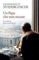 Un Papa che non muore : L’eredità di Giovanni Paolo II di Gian Franco Svidercoschi (edizioni San Paolo)