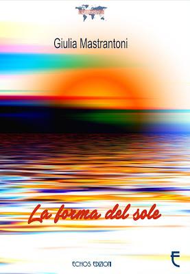 Segnalazione - LA FORMA DEL SOLE di Giulia Mastrantoni Segnalazione - LA FORMA DEL SOLE di Giulia Mastrantoni