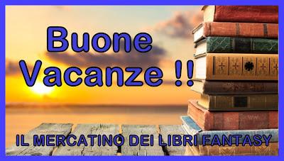 IL MERCATINO DEI LIBRI FANTASY VA IN VACANZA E VI AUGURA BUONE FERIE, TORNERA’ ONLINE IL 29/07! IL MERCATINO DEI LIBRI FANTASY VA IN VACANZA E VI AUGURA BUONE FERIE, TORNERA’ ONLINE IL 29/07!