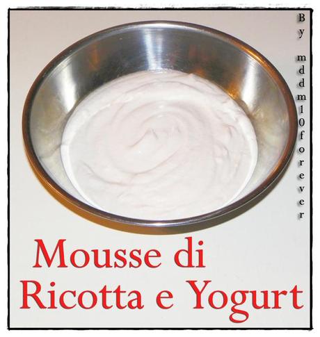 MOUSSE DI RICOTTA E YOGURT MOUSSE DI RICOTTA E YOGURT