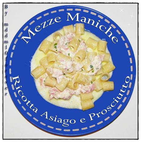 MEZZE MANICHE RICOTTA ASIAGO E PROSCIUTTO MEZZE MANICHE RICOTTA ASIAGO E PROSCIUTTO